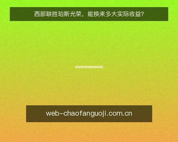西部联胜珀斯光荣，能换来多大实际收益？